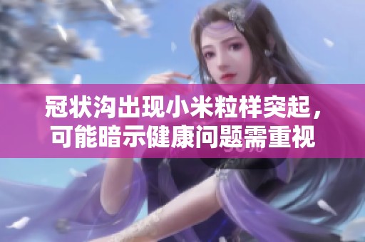 冠状沟出现小米粒样突起，可能暗示健康问题需重视