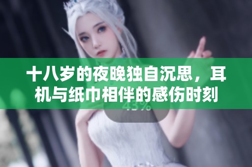 十八岁的夜晚独自沉思，耳机与纸巾相伴的感伤时刻