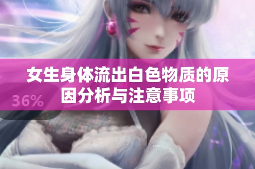 女生身体流出白色物质的原因分析与注意事项