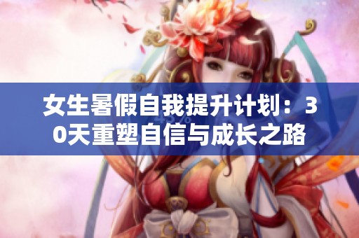 女生暑假自我提升计划：30天重塑自信与成长之路