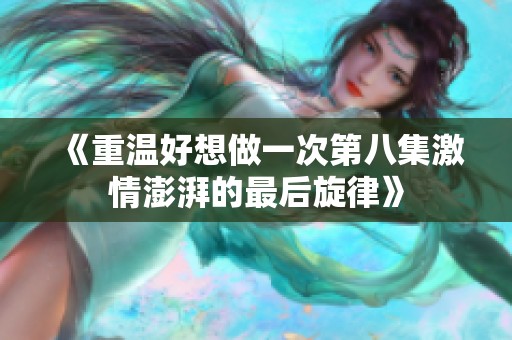 《重温好想做一次第八集激情澎湃的最后旋律》