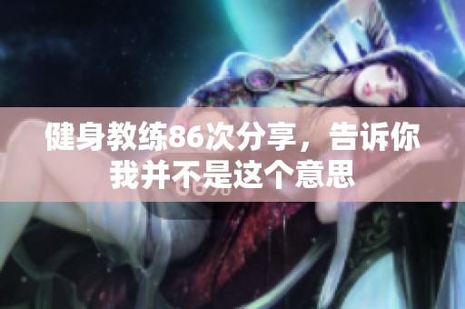健身教练86次分享，告诉你我并不是这个意思