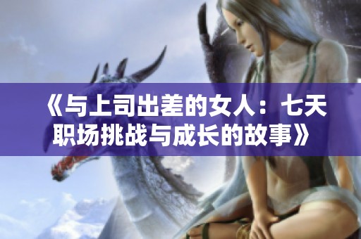 《与上司出差的女人：七天职场挑战与成长的故事》