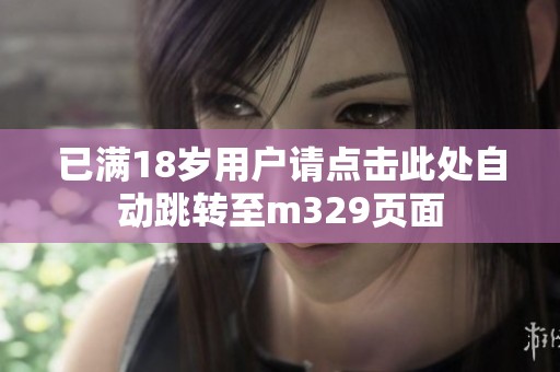已满18岁用户请点击此处自动跳转至m329页面