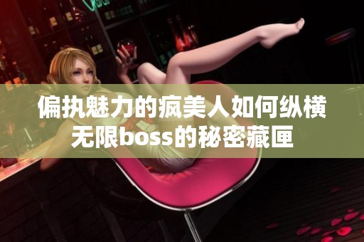 偏执魅力的疯美人如何纵横无限boss的秘密藏匣