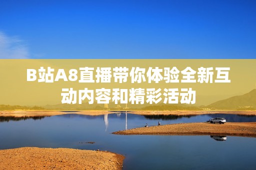 B站A8直播带你体验全新互动内容和精彩活动