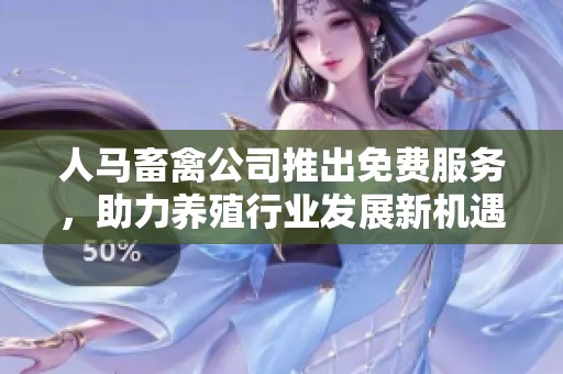 人马畜禽公司推出免费服务，助力养殖行业发展新机遇
