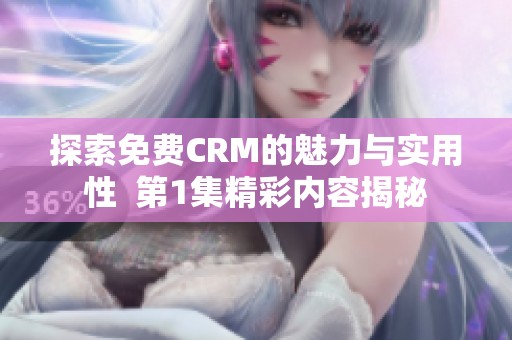 探索免费CRM的魅力与实用性  第1集精彩内容揭秘