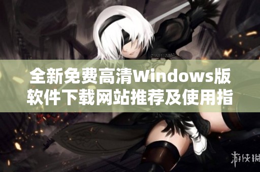 全新免费高清Windows版软件下载网站推荐及使用指南