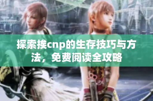 探索挨cnp的生存技巧与方法，免费阅读全攻略
