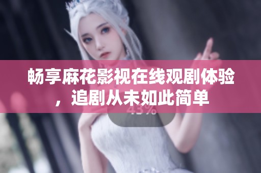 畅享麻花影视在线观剧体验，追剧从未如此简单