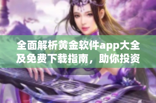 全面解析黄金软件app大全及免费下载指南，助你投资更轻松