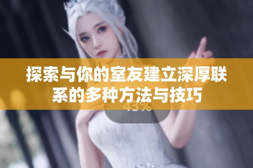 探索与你的室友建立深厚联系的多种方法与技巧