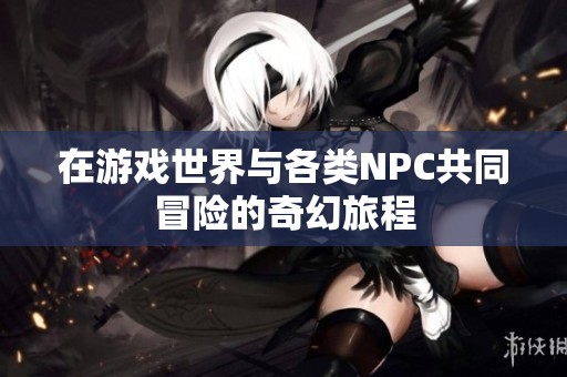 在游戏世界与各类NPC共同冒险的奇幻旅程