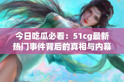 今日吃瓜必看：51cg最新热门事件背后的真相与内幕解析