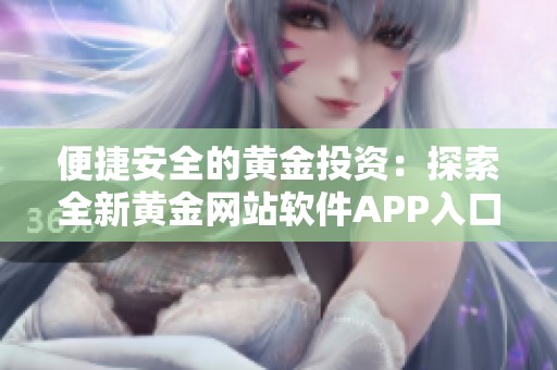 便捷安全的黄金投资：探索全新黄金网站软件APP入口