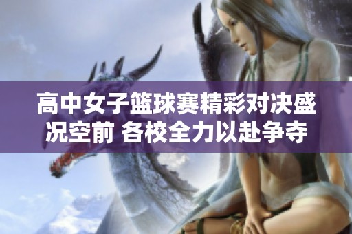 高中女子篮球赛精彩对决盛况空前 各校全力以赴争夺桂冠