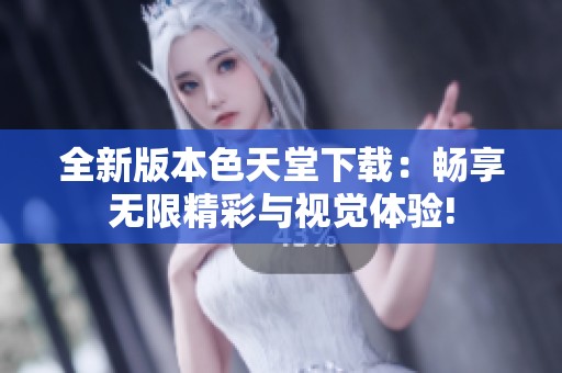 全新版本色天堂下载：畅享无限精彩与视觉体验!