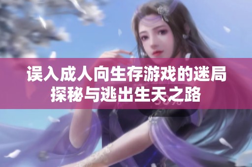 误入成人向生存游戏的迷局探秘与逃出生天之路