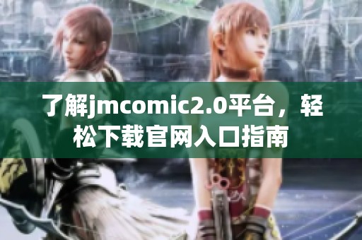 了解jmcomic2.0平台，轻松下载官网入口指南