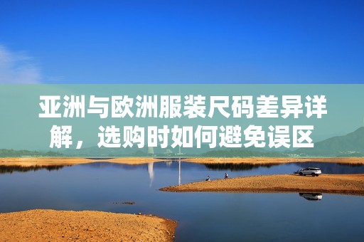 亚洲与欧洲服装尺码差异详解，选购时如何避免误区