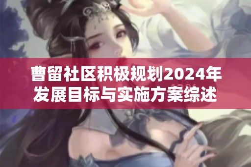 曹留社区积极规划2024年发展目标与实施方案综述
