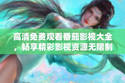 高清免费观看番茄影视大全，畅享精彩影视资源无限制