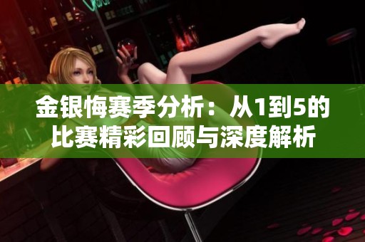 金银悔赛季分析：从1到5的比赛精彩回顾与深度解析