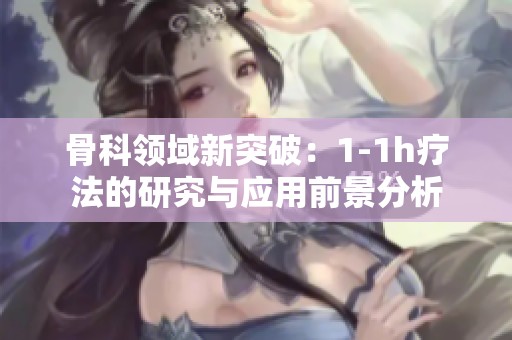 骨科领域新突破：1-1h疗法的研究与应用前景分析