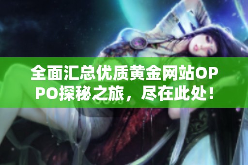 全面汇总优质黄金网站OPPO探秘之旅，尽在此处！