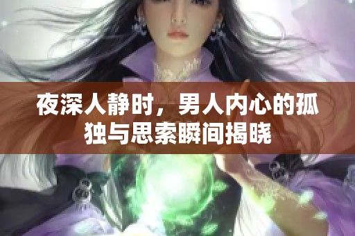 夜深人静时，男人内心的孤独与思索瞬间揭晓