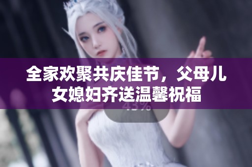 全家欢聚共庆佳节，父母儿女媳妇齐送温馨祝福