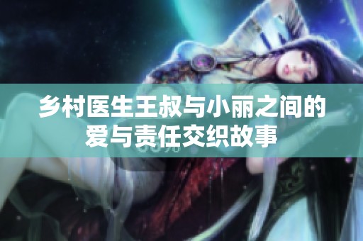 乡村医生王叔与小丽之间的爱与责任交织故事