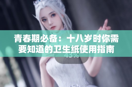 青春期必备：十八岁时你需要知道的卫生纸使用指南