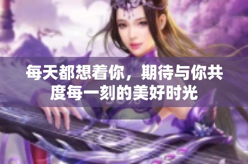 每天都想着你，期待与你共度每一刻的美好时光