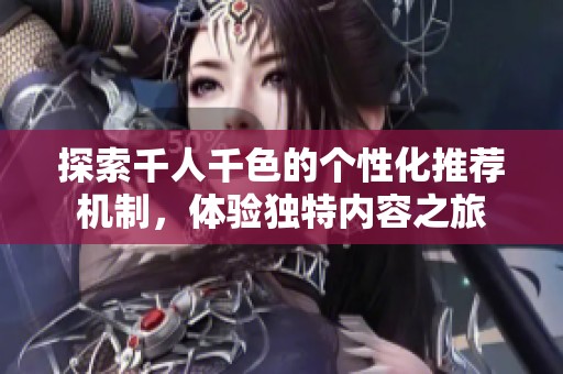 探索千人千色的个性化推荐机制，体验独特内容之旅
