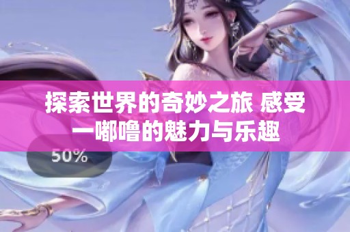 探索世界的奇妙之旅 感受一嘟噜的魅力与乐趣