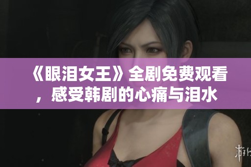 《眼泪女王》全剧免费观看，感受韩剧的心痛与泪水