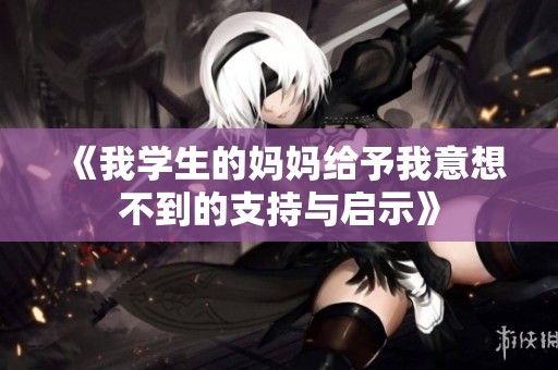 《我学生的妈妈给予我意想不到的支持与启示》