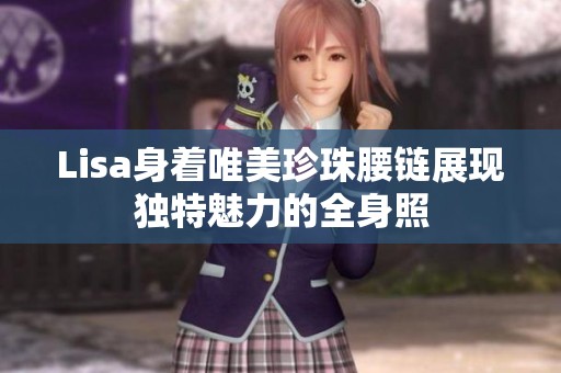 Lisa身着唯美珍珠腰链展现独特魅力的全身照
