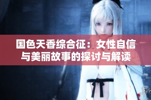国色天香综合征：女性自信与美丽故事的探讨与解读