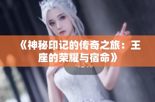 《神秘印记的传奇之旅：王座的荣耀与宿命》