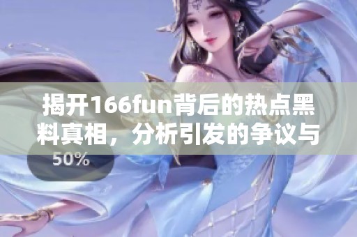 揭开166fun背后的热点黑料真相，分析引发的争议与影响
