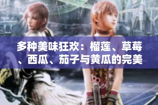 多种美味狂欢：榴莲、草莓、西瓜、茄子与黄瓜的完美搭配