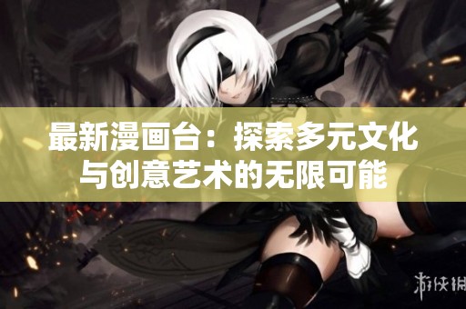 最新漫画台：探索多元文化与创意艺术的无限可能