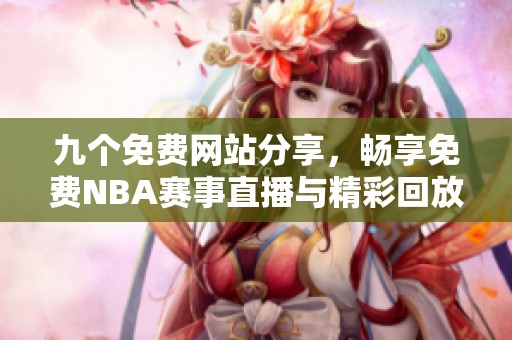 九个免费网站分享，畅享免费NBA赛事直播与精彩回放