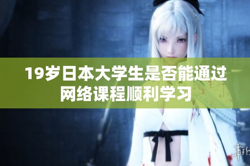 19岁日本大学生是否能通过网络课程顺利学习