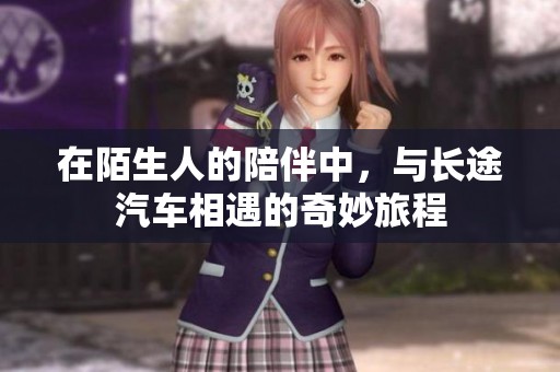 在陌生人的陪伴中，与长途汽车相遇的奇妙旅程