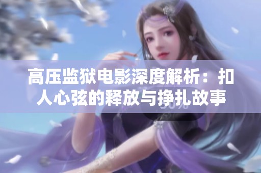 高压监狱电影深度解析：扣人心弦的释放与挣扎故事