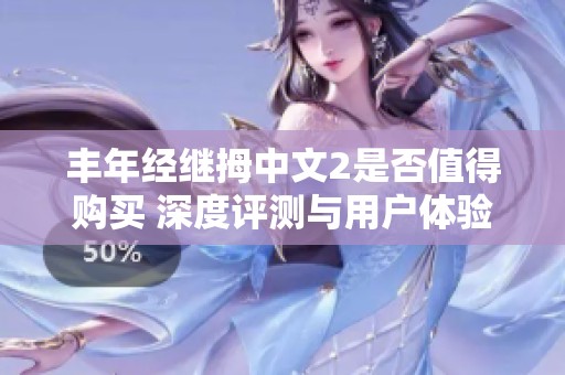 丰年经继拇中文2是否值得购买 深度评测与用户体验分析
